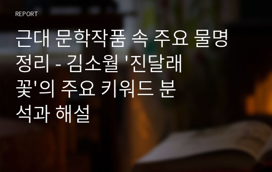 근대 문학작품 속 주요 물명 정리 - 김소월 &#039;진달래꽃&#039;의 주요 키워드 분석과 해설