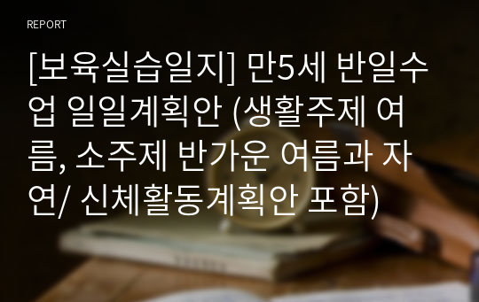 [보육실습일지] 만5세 반일수업 일일계획안 (생활주제 여름, 소주제 반가운 여름과 자연/ 신체활동계획안 포함)