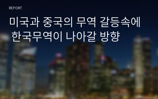 미국과 중국의 무역 갈등속에 한국무역이 나아갈 방향