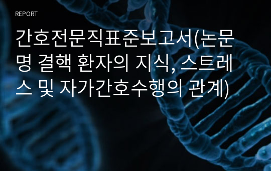 간호전문직표준보고서(논문명 결핵 환자의 지식, 스트레스 및 자가간호수행의 관계)