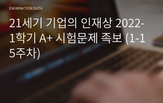 21세기 기업의 인재상 2022-1학기 A+ 시험문제 족보 (1-15주차)