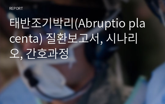 태반조기박리(Abruptio placenta) 질환보고서, 시나리오, 간호과정