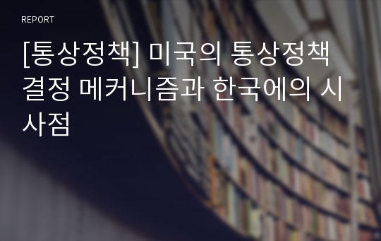 [통상정책] 미국의 통상정책 결정 메커니즘과 한국에의 시사점