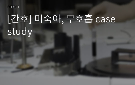 [간호] 미숙아, 무호흡 case study