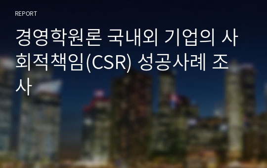 경영학원론 국내외 기업의 사회적책임(CSR) 성공사례 조사