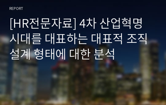 [HR전문자료] 4차 산업혁명 시대를 대표하는 대표적 조직설계 형태에 대한 분석