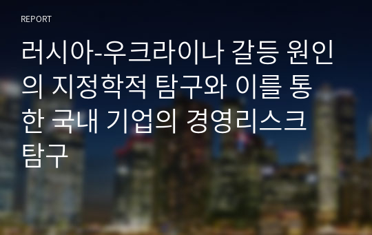 러시아-우크라이나 갈등 원인의 지정학적 탐구와 이를 통한 국내 기업의 경영리스크 탐구