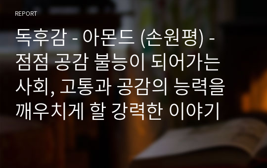 독후감 - 아몬드 (손원평) - 점점 공감 불능이 되어가는 사회, 고통과 공감의 능력을 깨우치게 할 강력한 이야기