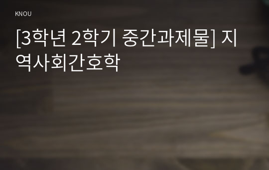 [3학년 2학기 중간과제물] 지역사회간호학