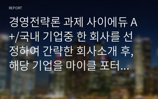 경영전략론 과제 사이에듀 A+/국내 기업중 한 회사를 선정하여 간략한 회사소개 후, 해당 기업을 마이클 포터의 5팩터 경쟁요인에 적용하여 경쟁력을 분석하시오