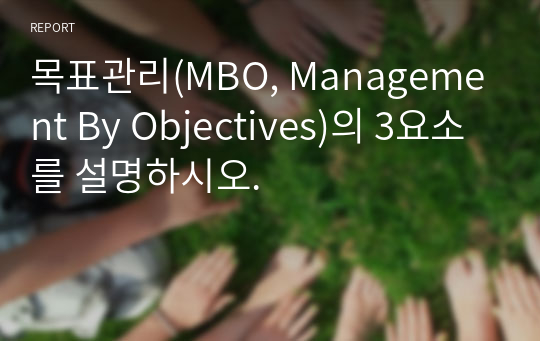 목표관리(MBO, Management By Objectives)의 3요소를 설명하시오.