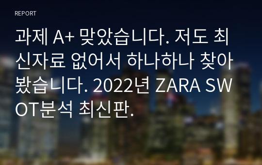 과제 A+ 맞았습니다. 저도 최신자료 없어서 하나하나 찾아봤습니다. 2022년 ZARA SWOT분석 최신판.