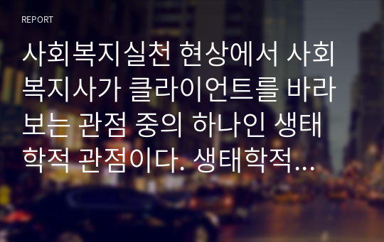 사회복지실천 현상에서 사회복지사가 클라이언트를 바라보는 관점 중의 하나인 생태학적 관점이다. 생태학적 관점에서 환경은 크게 다섯 가지 체계로 구성되어 있다. 이 다섯가지체계에 대해서 간단히 서술하시오.