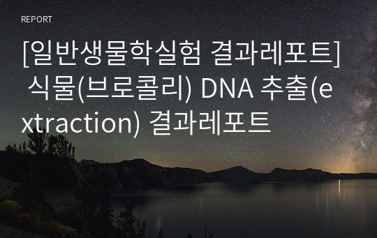 [일반생물학실험 결과레포트] 식물(브로콜리) DNA 추출(extraction) 결과레포트