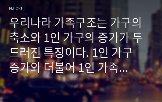 우리나라 가족구조는 가구의 축소와 1인 가구의 증가가 두드러진 특징이다. 1인 가구 증가와 더불어 1인 가족을 위한 복지정책 방안에 대해 제시하시오.