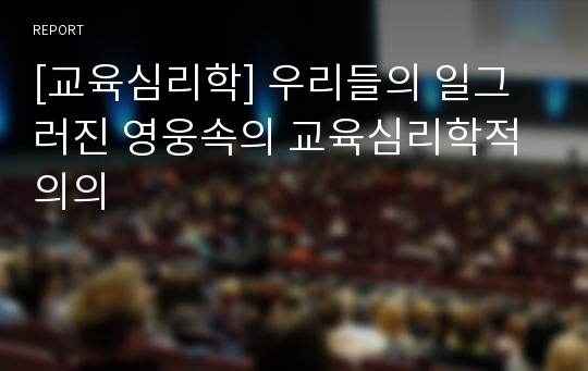 [교육심리학] 우리들의 일그러진 영웅속의 교육심리학적 의의