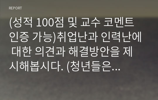 (성적 100점 및 교수 코멘트 인증 가능)취업난과 인력난에 대한 의견과 해결방안을 제시해봅시다. (청년들은 취업난을 이야기하고, 중소기업은 인력난을 이야기하는데 해결방안은 무엇이 있는지 토론해 봅시다)