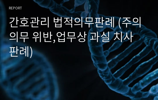 간호관리 법적의무판례 (주의의무 위반,업무상 과실 치사 판례)