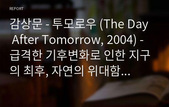 감상문 - 투모로우 (The Day After Tomorrow, 2004) - 급격한 기후변화로 인한 지구의 최후, 자연의 위대함 앞에 나약한 인간의 모습