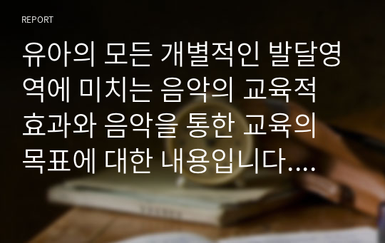 유아의 모든 개별적인 발달영역에 미치는 음악의 교육적 효과와 음악을 통한 교육의 목표에 대한 내용입니다. 주어진 내용에 맞추어 과제를 기술하시오