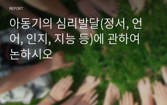 아동기의 심리발달(정서, 언어, 인지, 지능 등)에 관하여 논하시오