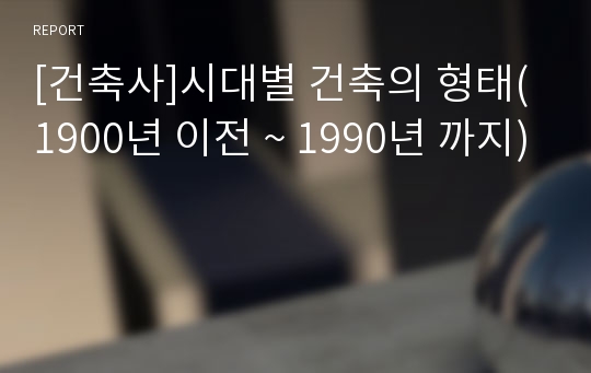 [건축사]시대별 건축의 형태(1900년 이전 ~ 1990년 까지)