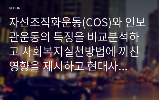 자선조직화운동(COS)와 인보관운동의 특징을 비교분석하고 사회복지실천방법에 끼친 영향을 제시하고 현대사회에 필요한 운동이 무엇인지 자신의 생각을 제시하시오. (A+)