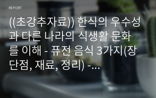 ((초강추자료)) 한식의 우수성과 다른 나라의 식생활 문화를 이해 - 퓨전 음식 3가지(장단점, 재료, 정리) - 한식의 세계화