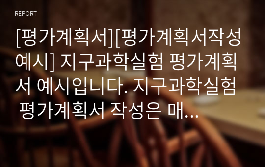 [평가계획서][평가계획서작성예시] 지구과학실험 평가계획서 예시입니다. 지구과학실험 평가계획서 작성은 매우 까다롭습니다. 따라서 본 예문을 참고하시면 작성하는 데 큰 도움이 될 것입니다.