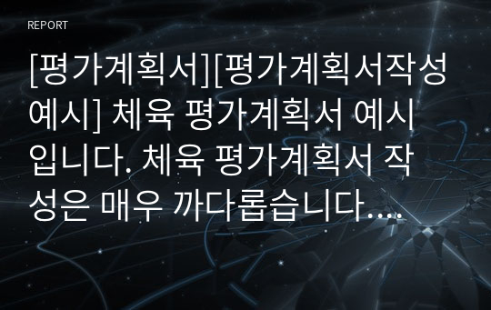 [평가계획서][평가계획서작성예시] 체육 평가계획서 예시입니다. 체육 평가계획서 작성은 매우 까다롭습니다. 따라서 본 예문을 참고하시면 작성하는 데 큰 도움이 될 것입니다.