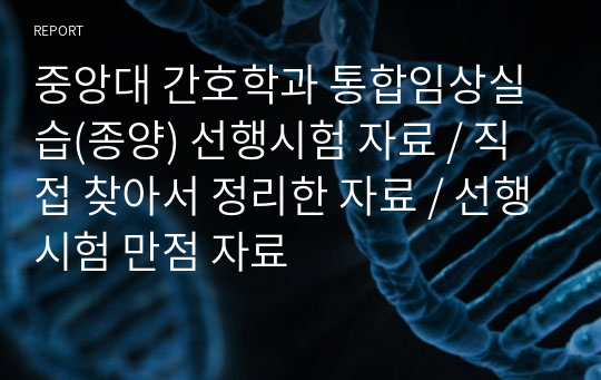 중앙대 간호학과 통합임상실습(종양) 선행시험 자료 / 직접 찾아서 정리한 자료 / 선행시험 만점 자료