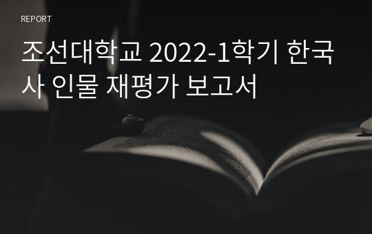 조선대학교 2022-1학기 한국사 인물 재평가 보고서