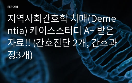 지역사회간호학 치매(Dementia) 케이스스터디 A+ 받은 자료!! (간호진단 2개, 간호과정3개)