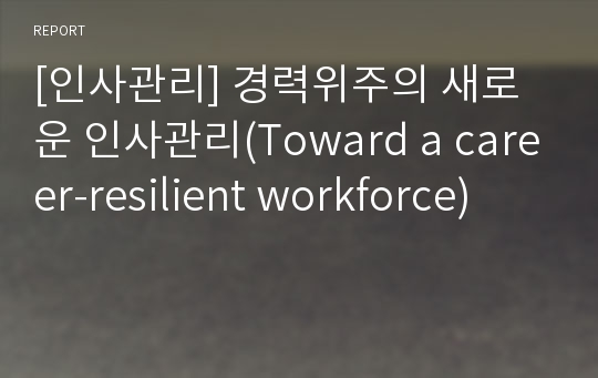 [인사관리] 경력위주의 새로운 인사관리(Toward a career-resilient workforce)