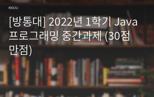 [방통대] 2022년 1학기 Java프로그래밍 중간과제 (30점 만점)