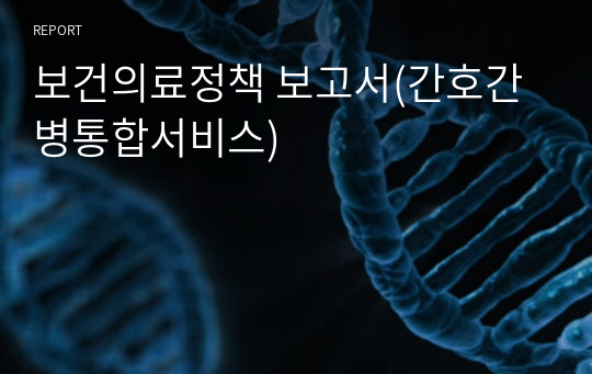 보건의료정책 보고서(간호간병통합서비스)