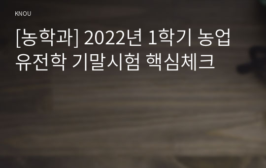 [농학과] 2022년 1학기 농업유전학 기말시험 핵심체크