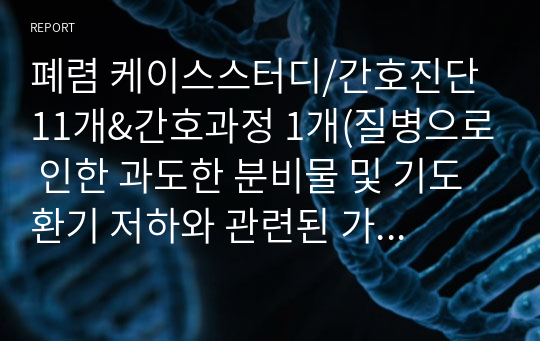 폐렴 케이스스터디/간호진단 11개&amp;간호과정 1개(질병으로 인한 과도한 분비물 및 기도 환기 저하와 관련된 가스교환장애)