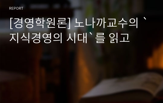 [경영학원론] 노나까교수의 `지식경영의 시대`를 읽고