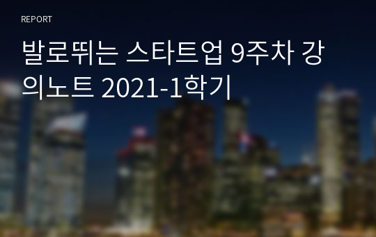 발로뛰는 스타트업 9주차 강의노트 2021-1학기