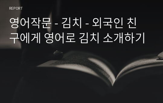 영어작문 - 김치 - 외국인 친구에게 영어로 김치 소개하기