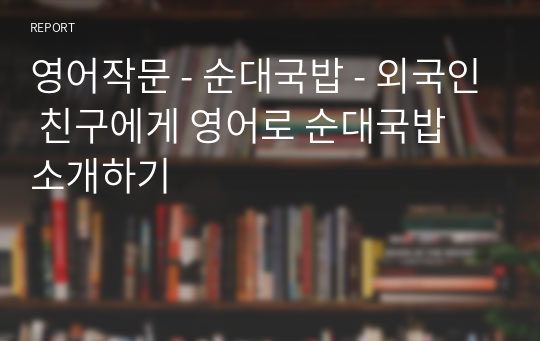 영어작문 - 순대국밥 - 외국인 친구에게 영어로 순대국밥 소개하기