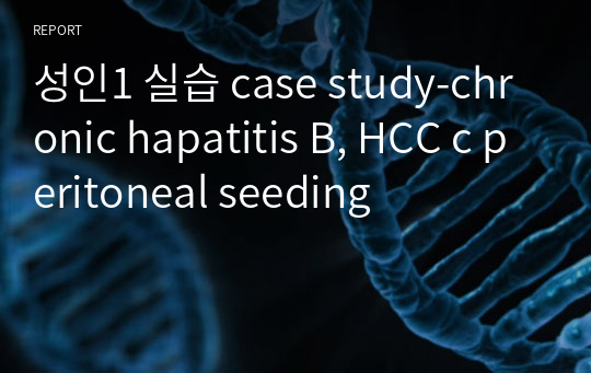 성인1 실습 case study-chronic hapatitis B, HCC c peritoneal seeding