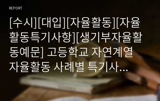 [수시][대입][자율활동][자율활동특기사항][생기부자율활동예문] 고등학교 자연계열 자율활동 사례별 특기사항 예시문입니다. 예문이 사례별로 풍부하여 작성하기에 큰 도움이 될 것입니다.