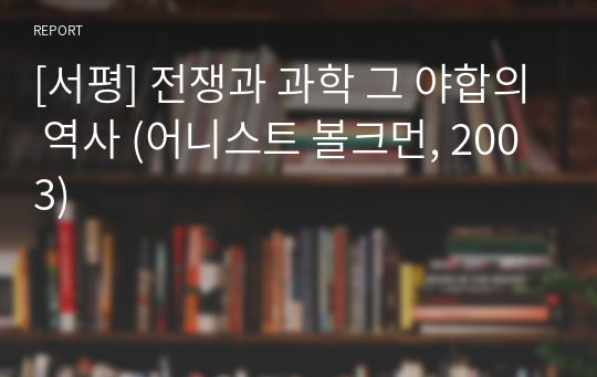 [A+ 독후감] 전쟁과 과학 그 야합의 역사 (어니스트 볼크먼, 2003)