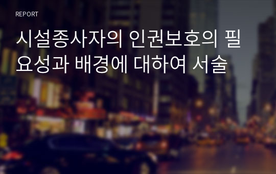 시설종사자의 인권보호의 필요성과 배경에 대하여 서술