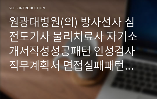 원광대병원(의) 방사선사 심전도기사 물리치료사 자기소개서작성성공패턴 인성검사 직무계획서 면접실패패턴 지원동기작성요령 입사지원서작성요령