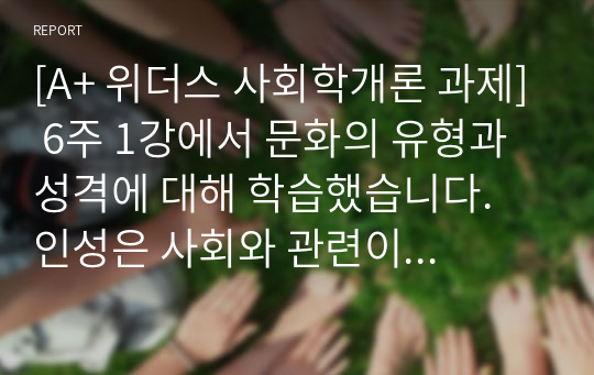 [A+ 위더스 사회학개론 과제] 6주 1강에서 문화의 유형과 성격에 대해 학습했습니다. 인성은 사회와 관련이 있고, 사회의 발전단계에 따라 사회적 성격과 특징이 달랐습니다. 한국인의 사회적 성격을 긍정적인 것과 부정적인 것으로 나누어 정리하고 각 성격의 미래 가능성을 제시하십시오.