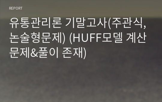 유통관리론 기말고사(주관식,논술형문제) (HUFF모델 계산문제&amp;풀이 존재)