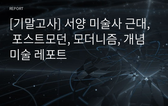 [기말고사] 서양 미술사 근대, 포스트모던, 모더니즘, 개념미술 레포트